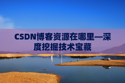 CSDN博客资源在哪里—深度挖掘技术宝藏