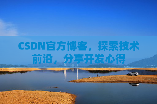 CSDN官方博客，探索技术前沿，分享开发心得